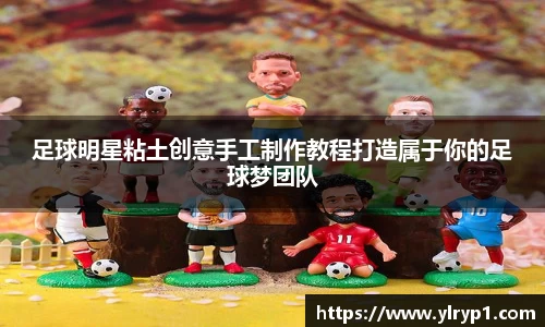 足球明星粘土创意手工制作教程打造属于你的足球梦团队