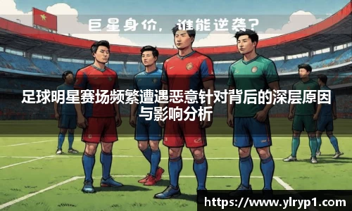 足球明星赛场频繁遭遇恶意针对背后的深层原因与影响分析