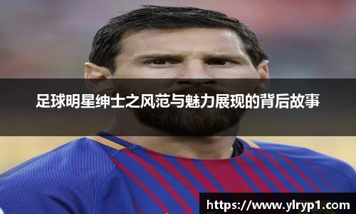 足球明星绅士之风范与魅力展现的背后故事