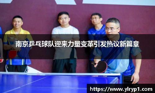 南京乒乓球队迎来力量变革引发热议新篇章