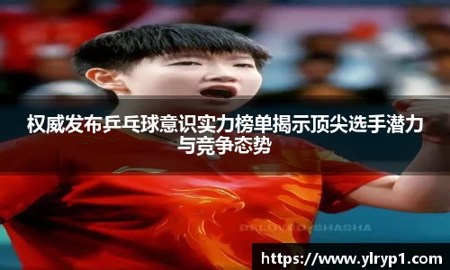 权威发布乒乓球意识实力榜单揭示顶尖选手潜力与竞争态势