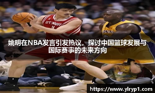 姚明在NBA发言引发热议，探讨中国篮球发展与国际赛事的未来方向