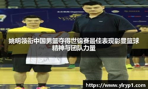 姚明领衔中国男篮夺得世锦赛最佳表现彰显篮球精神与团队力量