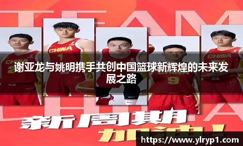 谢亚龙与姚明携手共创中国篮球新辉煌的未来发展之路