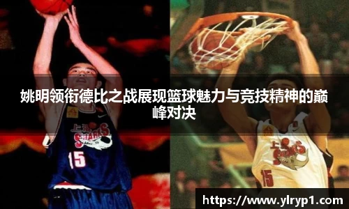 姚明领衔德比之战展现篮球魅力与竞技精神的巅峰对决