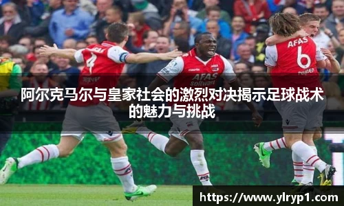 阿尔克马尔与皇家社会的激烈对决揭示足球战术的魅力与挑战