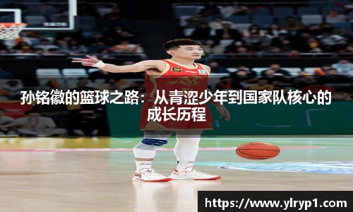 孙铭徽的篮球之路：从青涩少年到国家队核心的成长历程