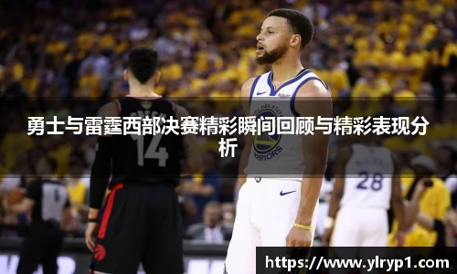 勇士与雷霆西部决赛精彩瞬间回顾与精彩表现分析