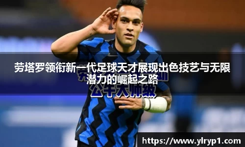 劳塔罗领衔新一代足球天才展现出色技艺与无限潜力的崛起之路