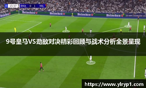 9号皇马VS劲敌对决精彩回顾与战术分析全景呈现